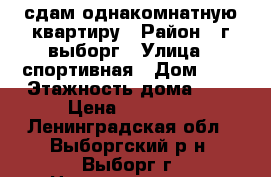 сдам однакомнатную квартиру › Район ­ г.выборг › Улица ­ спортивная › Дом ­ 7 › Этажность дома ­ 9 › Цена ­ 16 000 - Ленинградская обл., Выборгский р-н, Выборг г. Недвижимость » Квартиры аренда   